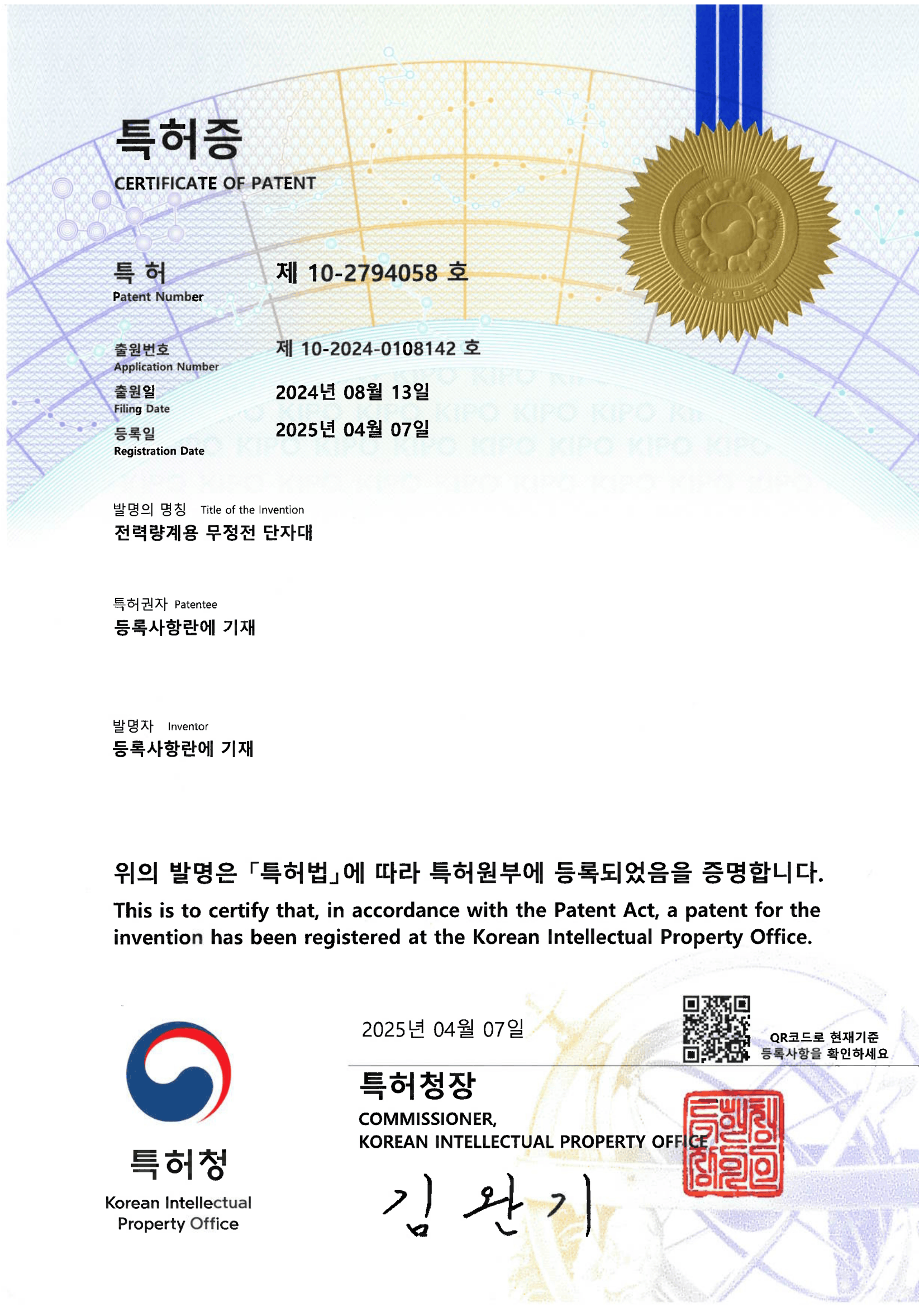특허증
                        특허: 제 10-2794059 호 
                        출원번호: 제 10-2024-0108142 호 
                        출원일: 2024년 08월 13일
                        등록일: 2025년 04월 07일
                        발명의 명칭: 전력량계용 무정전 단자대
                        특허권자: 등록사항란에 기재
                        발명자: 등록사항란에 기재
                        위의 발명은 「특허법」에 따라 특허원부에 등록되었음을 증명합니다.
                        2025년 04월 07일 특허청 특허청장 김완기 직인
